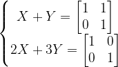 \dpi{120} \left\{\begin{matrix} X+Y=\begin{bmatrix} 1 & 1\\ 0 &1 \end{bmatrix}\\ 2X+3Y=\begin{bmatrix} 1 & 0\\ 0 &1 \end{bmatrix} \end{matrix}\right.